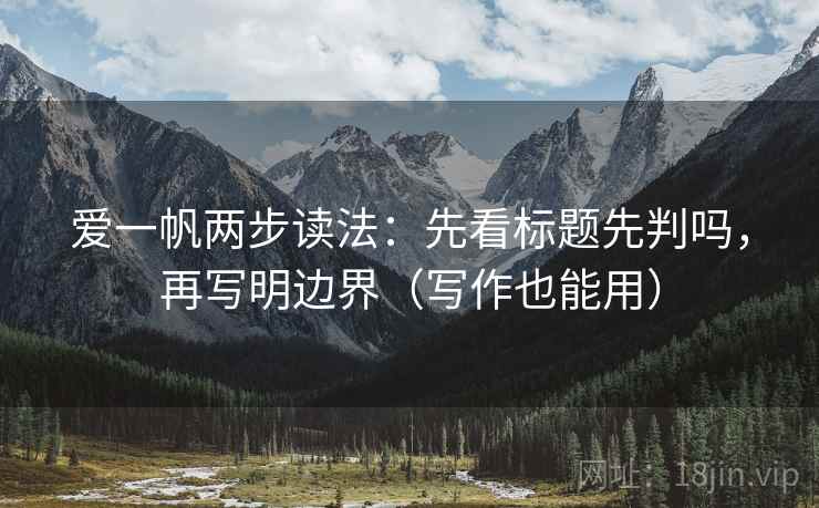 爱一帆两步读法:先看标题先判吗,再写明边界(写作也能用) 第2张 爱一帆两步读法:先看标题先判吗,再写明边界(写作也能用) 第2张