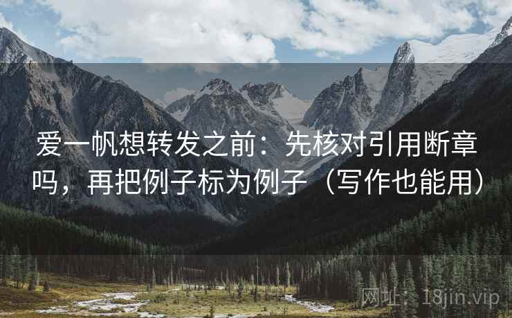 爱一帆想转发之前：先核对引用断章吗，再把例子标为例子（写作也能用）