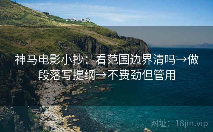 神马电影小抄：看范围边界清吗→做段落写提纲→不费劲但管用